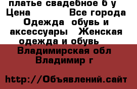 платье свадебное б/у › Цена ­ 5 500 - Все города Одежда, обувь и аксессуары » Женская одежда и обувь   . Владимирская обл.,Владимир г.